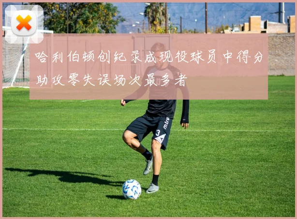 哈利伯顿创纪录成现役球员中得分助攻零失误场次最多者