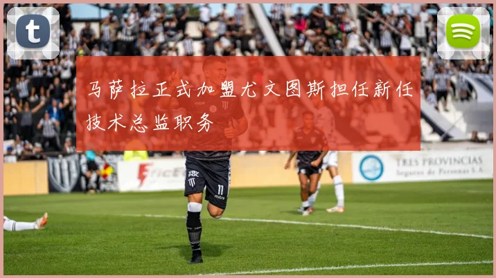 马萨拉正式加盟尤文图斯担任新任技术总监职务
