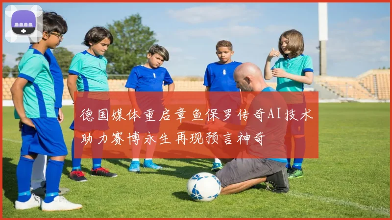 德国媒体重启章鱼保罗传奇AI技术助力赛博永生再现预言神奇