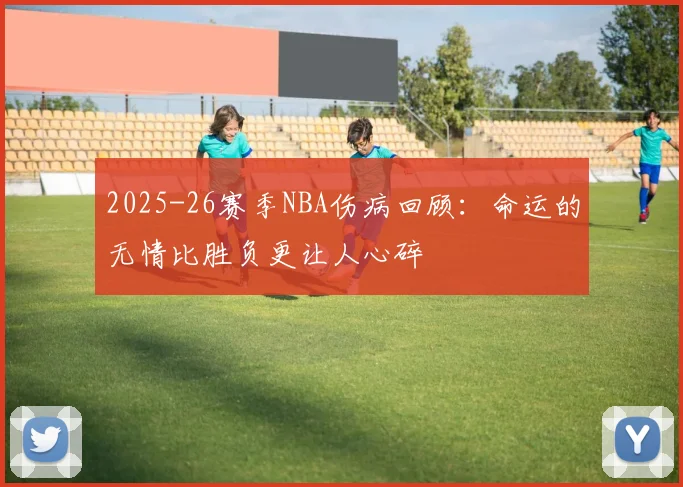 2025-26赛季NBA伤病回顾：命运的无情比胜负更让人心碎