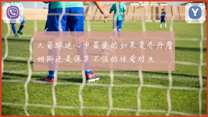 火箭球迷心中最爱的如果是乔丹詹姆斯还是保罗不伤的传奇对决
