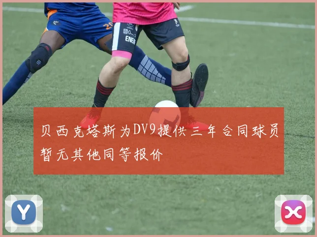 贝西克塔斯为DV9提供三年合同球员暂无其他同等报价