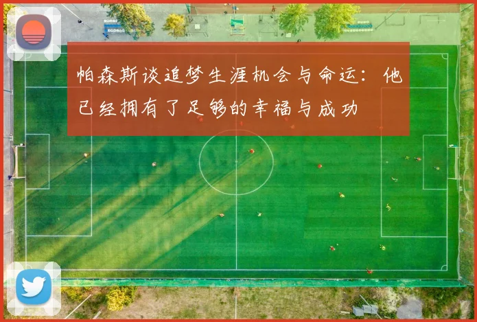 帕森斯谈追梦生涯机会与命运：他已经拥有了足够的幸福与成功